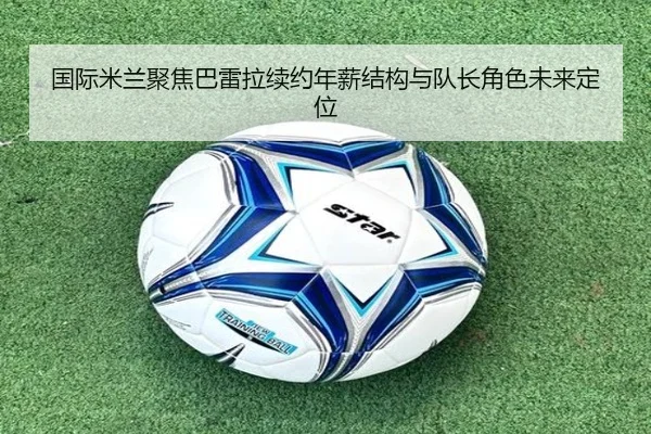 国际米兰聚焦巴雷拉续约年薪结构与队长角色未来定位