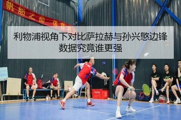 利物浦视角下对比萨拉赫与孙兴慜边锋数据究竟谁更强