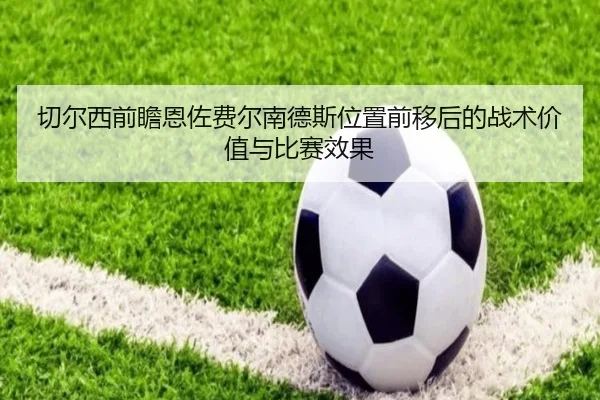 切尔西前瞻恩佐费尔南德斯位置前移后的战术价值与比赛效果