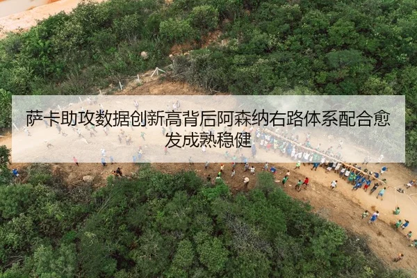 萨卡助攻数据创新高背后阿森纳右路体系配合愈发成熟稳健